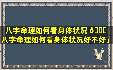 八字命理如何看身体状况 🐒 「八字命理如何看身体状况好不好」
